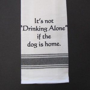 "It's not drinking alone if the Dog is home " kitchen towel